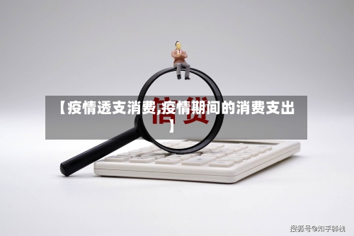 【疫情透支消费,疫情期间的消费支出】