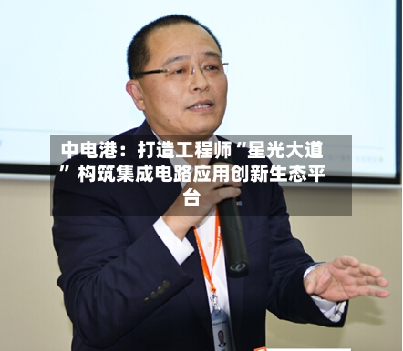 中电港：打造工程师“星光大道” 构筑集成电路应用创新生态平台-第2张图片