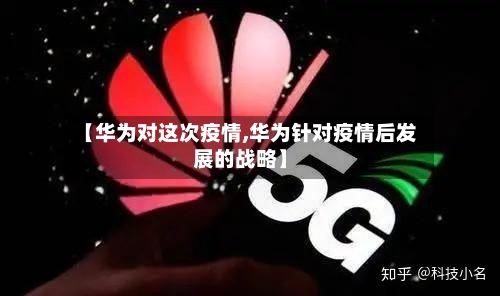 【华为对这次疫情,华为针对疫情后发展的战略】-第2张图片