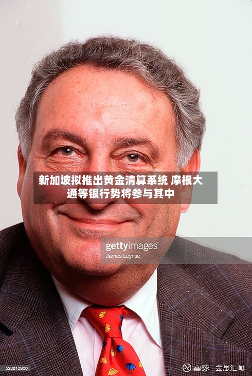 新加坡拟推出黄金清算系统 摩根大通等银行势将参与其中-第3张图片