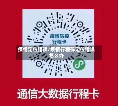 疫情定位错误/疫情行程码定位错误怎么办