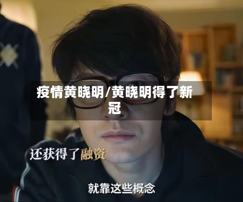 疫情黄晓明/黄晓明得了新冠