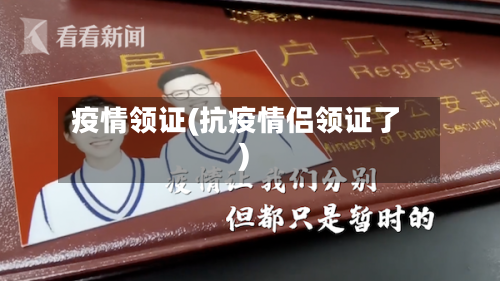 疫情领证(抗疫情侣领证了)-第2张图片