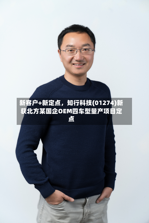 新客户+新定点	，知行科技(01274)新获北方某国企OEM四车型量产项目定点-第3张图片