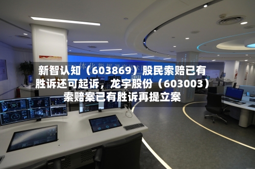 新智认知（603869）股民索赔已有胜诉还可起诉，龙宇股份（603003）索赔案已有胜诉再提立案-第2张图片