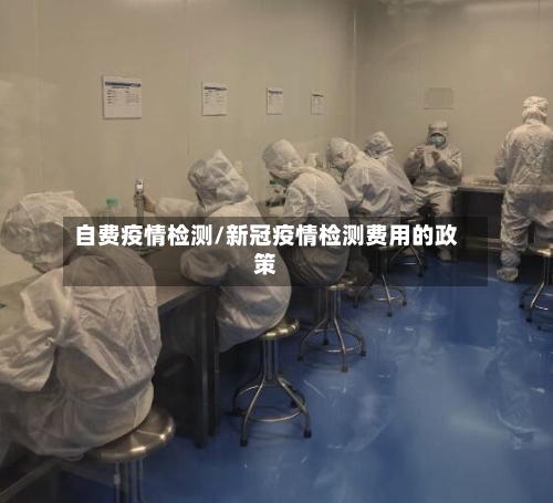 自费疫情检测/新冠疫情检测费用的政策