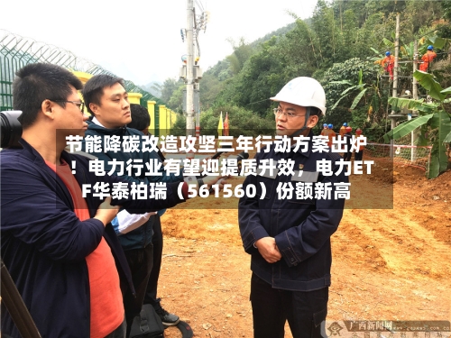 节能降碳改造攻坚三年行动方案出炉！电力行业有望迎提质升效，电力ETF华泰柏瑞（561560）份额新高