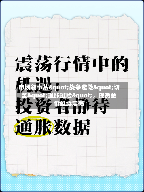 市场叙事从"战争避险"切至"通胀避险"，现货金价延续震荡-第1张图片