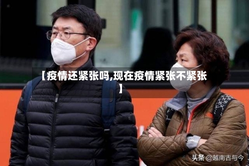 【疫情还紧张吗,现在疫情紧张不紧张】