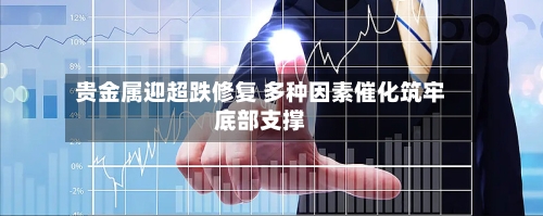 贵金属迎超跌修复 多种因素催化筑牢底部支撑-第2张图片