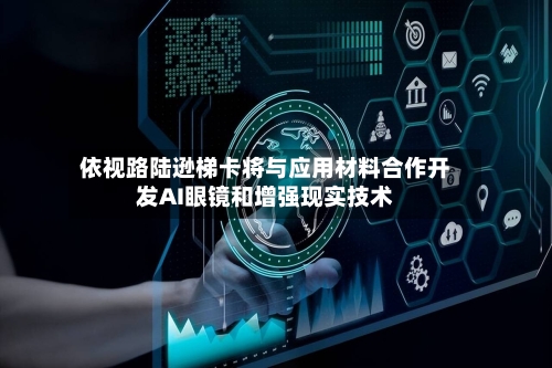 依视路陆逊梯卡将与应用材料合作开发AI眼镜和增强现实技术-第3张图片