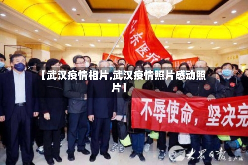 【武汉疫情相片,武汉疫情照片感动照片】