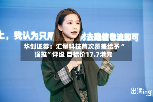 华创证券：汇量科技首次覆盖给予“强推”评级 目标价17.7港元-第2张图片