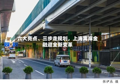 六大亮点	、三步走规划，上海离岸金融迎全新变革-第3张图片