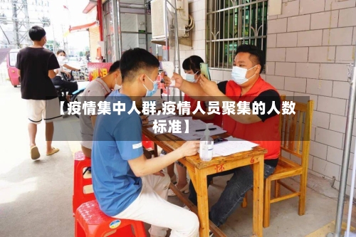 【疫情集中人群,疫情人员聚集的人数标准】-第2张图片