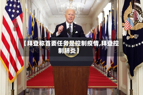 【拜登称首要任务是控制疫情,拜登控制肺炎】