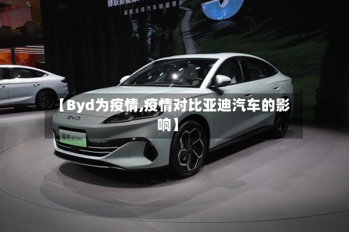 【Byd为疫情,疫情对比亚迪汽车的影响】