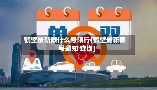 鹤壁最新限什么号限行(鹤壁最新限号通知 查询)-第2张图片