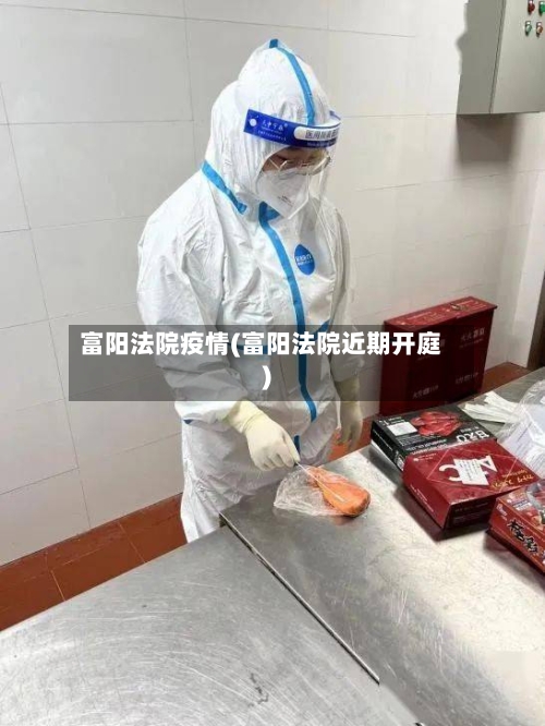 富阳法院疫情(富阳法院近期开庭)-第2张图片