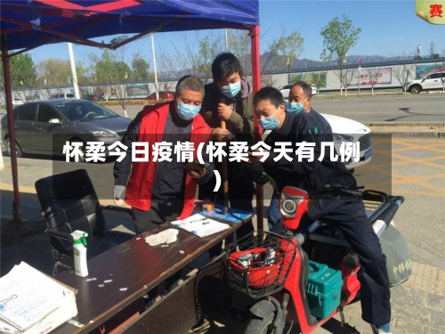 怀柔今日疫情(怀柔今天有几例)-第2张图片