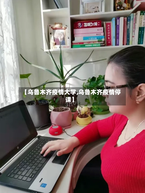 【乌鲁木齐疫情大学,乌鲁木齐疫情停课】-第3张图片